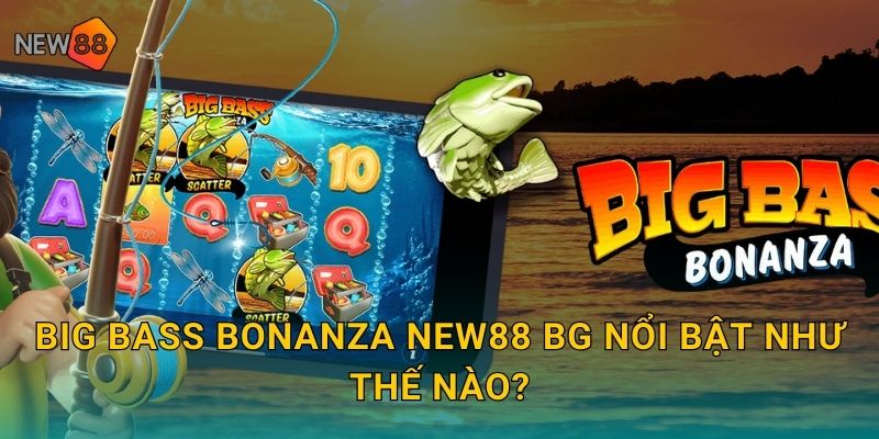 Big Bass Bonanza new88 bg nổi bật như thế nào?