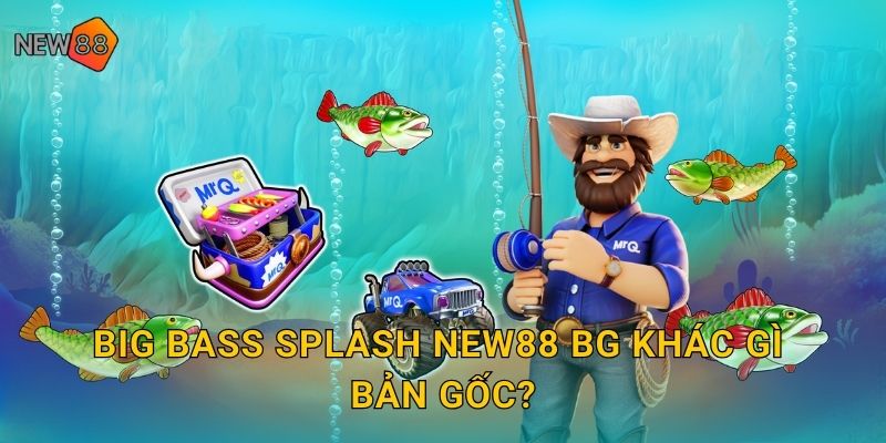 Big Bass Splash new88 bg khác gì bản gốc?