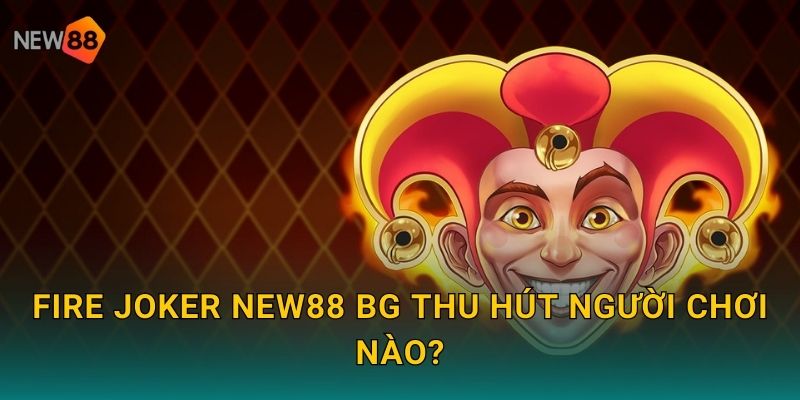 Fire Joker new88 bg thu hút người chơi nào?