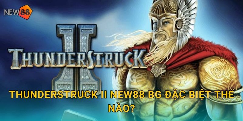 Thunderstruck II new88 bg đặc biệt thế nào?