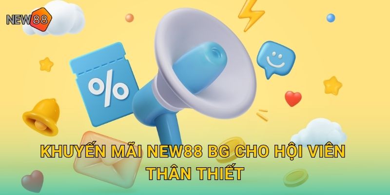 Khuyến mãi new88 bg cho hội viên thân thiết