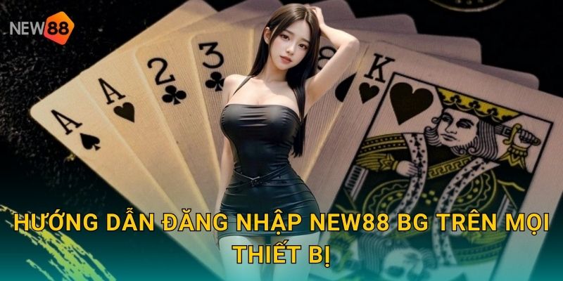 Hướng dẫn đăng nhập new88 bg trên mọi thiết bị