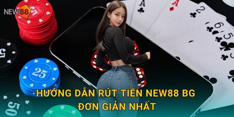 Rút Tiền New88 bg Siêu Tốc Về Tài Khoản 24/7 2 Hướng dẫn rút tiền new88 bg đơn giản nhất