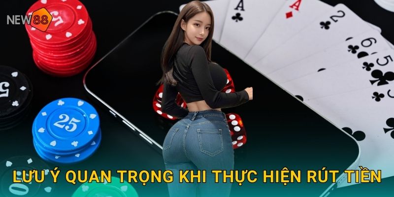 Rút Tiền New88 bg Siêu Tốc Về Tài Khoản 24/7 3 Lưu ý quan trọng khi thực hiện rút tiền