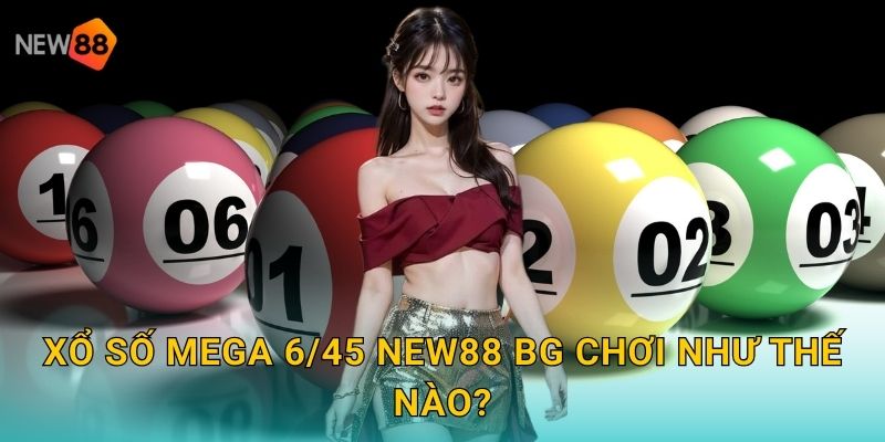 Xổ số Mega 6/45 new88 bg chơi như thế nào?
