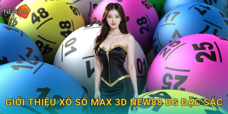 Giới thiệu xổ số Max 3D new88 bg đặc sắc