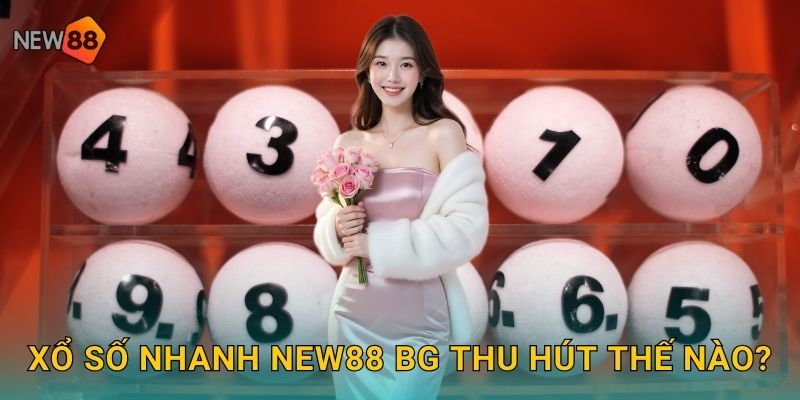 Xổ số nhanh new88 bg thu hút thế nào?
