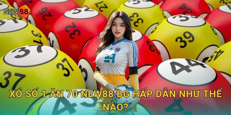 Xổ số 1 ăn 70 new88 bg hấp dẫn như thế nào?