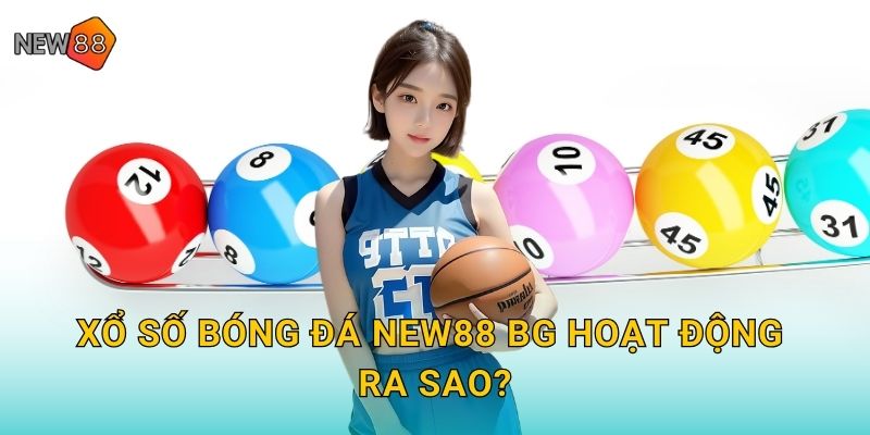 Xổ số bóng đá new88 bg hoạt động ra sao?