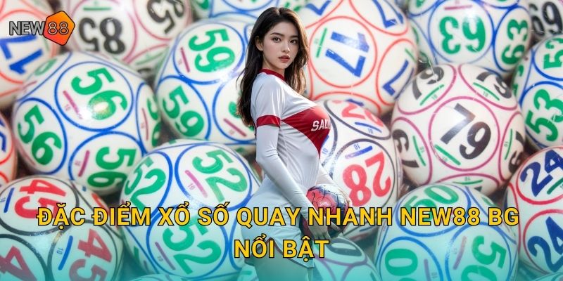Đặc điểm xổ số quay nhanh new88 bg nổi bật